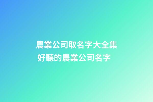 農業公司取名字大全集 好聽的農業公司名字-第1張-公司起名-玄機派